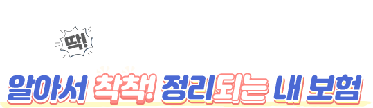 내게 딱 맞는 보험고수의 손길로, 알아서 착!착! 정리되는 내 보험